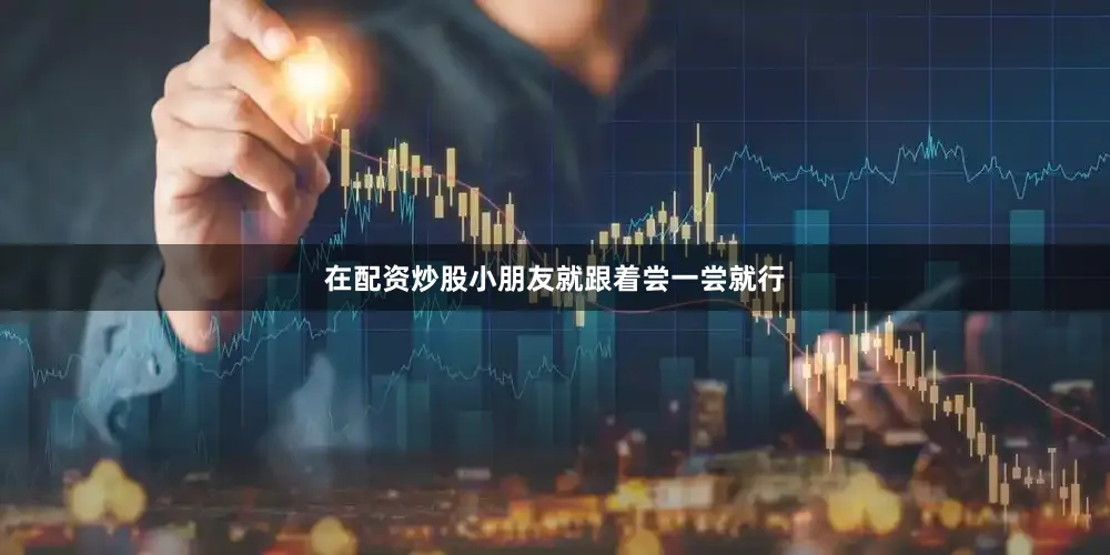 在配资炒股小朋友就跟着尝一尝就行