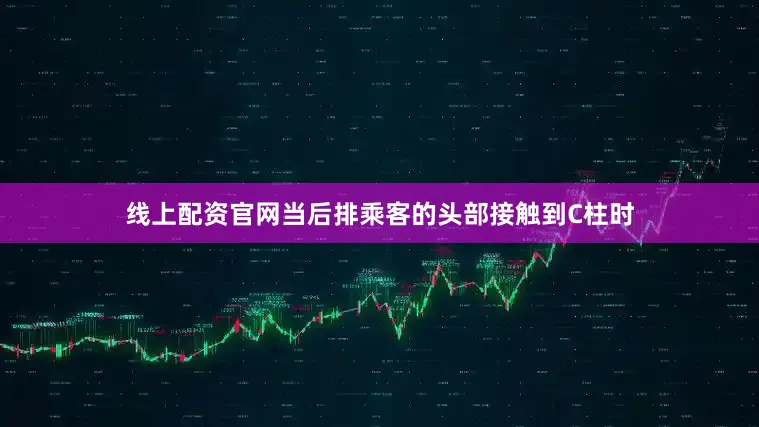 线上配资官网当后排乘客的头部接触到C柱时