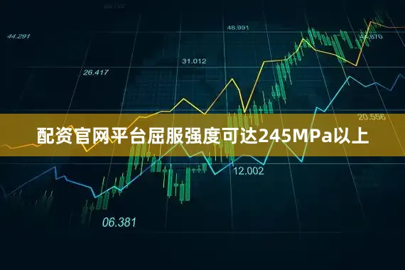 配资官网平台屈服强度可达245MPa以上