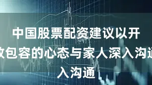 中国股票配资建议以开放包容的心态与家人深入沟通