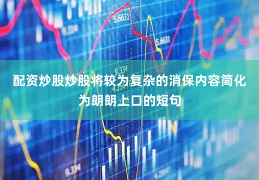 配资炒股炒股将较为复杂的消保内容简化为朗朗上口的短句