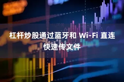 杠杆炒股通过蓝牙和 Wi-Fi 直连快速传文件