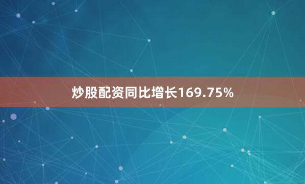 炒股配资同比增长169.75%
