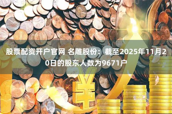 股票配资开户官网 名雕股份：截至2025年11月20日的股东人数为9671户