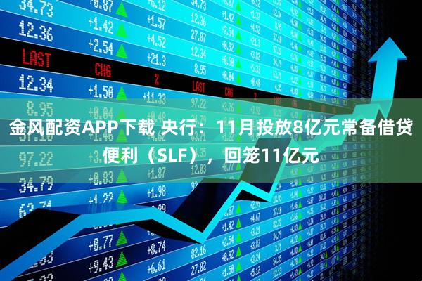 金风配资APP下载 央行：11月投放8亿元常备借贷便利（SLF），回笼11亿元