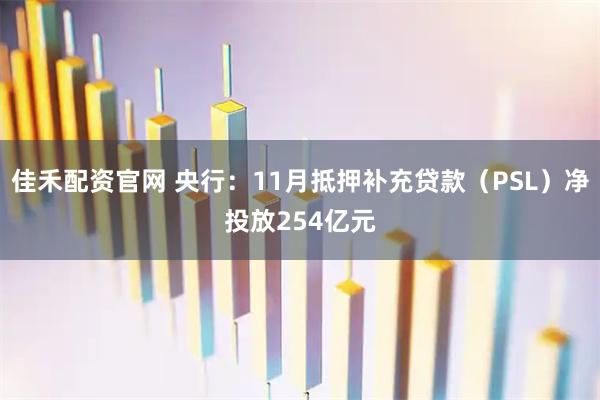 佳禾配资官网 央行：11月抵押补充贷款（PSL）净投放254亿元