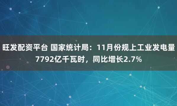 旺发配资平台 国家统计局：11月份规上工业发电量7792亿千瓦时，同比增长2.7%