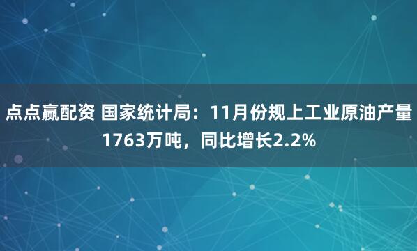 点点赢配资 国家统计局：11月份规上工业原油产量1763万吨，同比增长2.2%