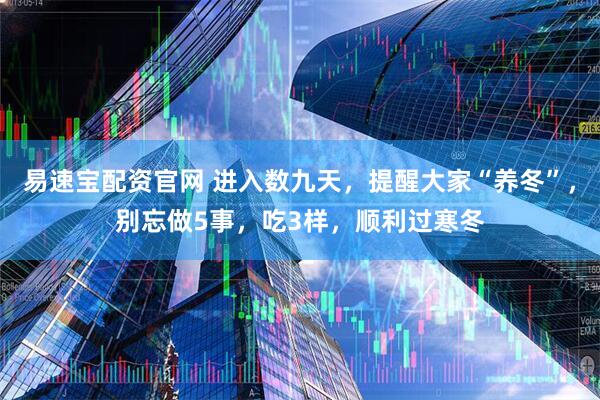 易速宝配资官网 进入数九天，提醒大家“养冬”，别忘做5事，吃3样，顺利过寒冬
