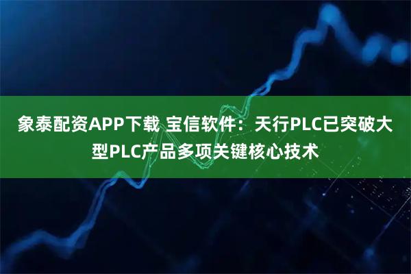象泰配资APP下载 宝信软件：天行PLC已突破大型PLC产品多项关键核心技术