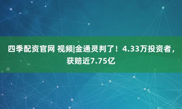 四季配资官网 视频|金通灵判了！4.33万投资者，获赔近7.75亿