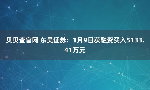 贝贝查官网 东吴证券：1月9日获融资买入5133.41万元