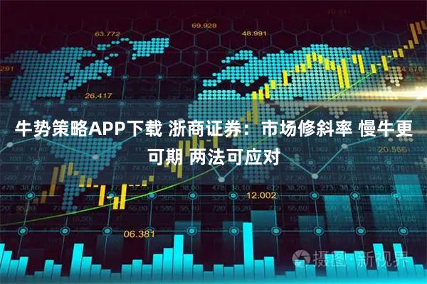 牛势策略APP下载 浙商证券：市场修斜率 慢牛更可期 两法可应对