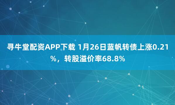 寻牛堂配资APP下载 1月26日蓝帆转债上涨0.21%，转股溢价率68.8%