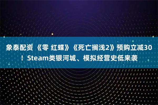 象泰配资 《零 红蝶》《死亡搁浅2》预购立减30！Steam类银河城、模拟经营史低来袭