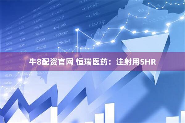 牛8配资官网 恒瑞医药：注射用SHR