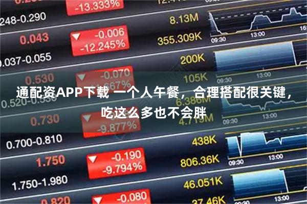 通配资APP下载 一个人午餐，合理搭配很关键，吃这么多也不会胖