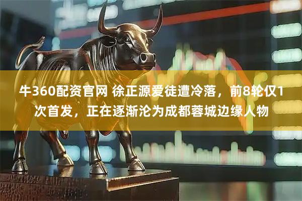 牛360配资官网 徐正源爱徒遭冷落，前8轮仅1次首发，正在逐渐沦为成都蓉城边缘人物