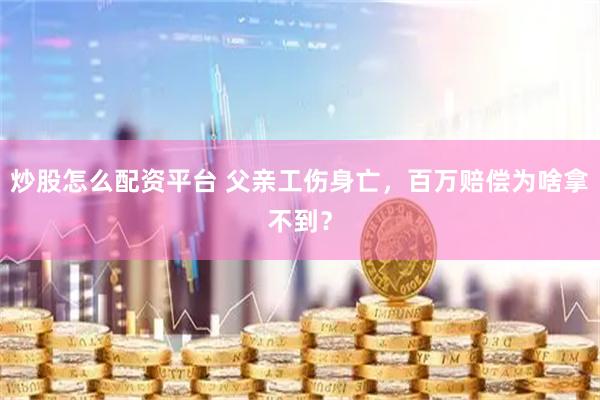 炒股怎么配资平台 父亲工伤身亡，百万赔偿为啥拿不到？
